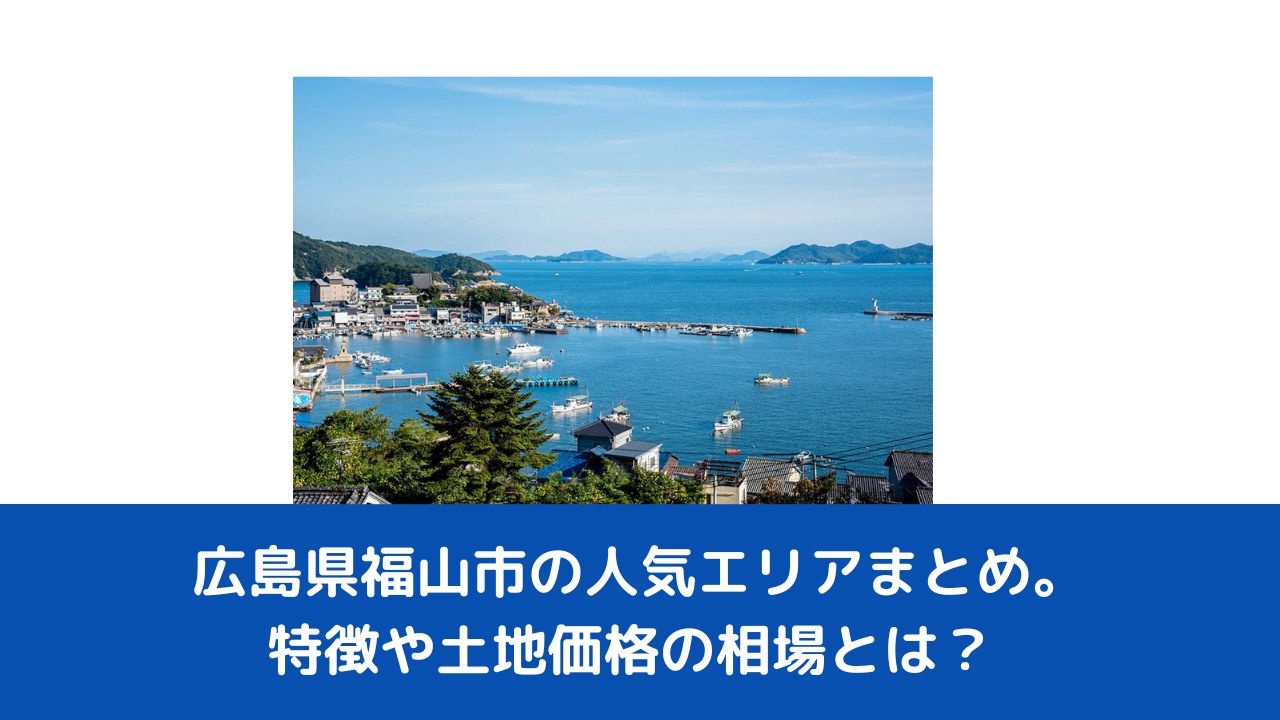 福山市-広島県福山市の人気エリアまとめ。特徴や土地価格の相場とは？
